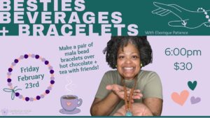 Besties Beverages and Bracelets Flyer for a Framingham Metrowest Massachusetts Mala Making Workshop in February with Ebonique Patience